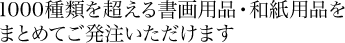 1000種類を超える書画用品・和紙用品をまとめてご発注いただけます